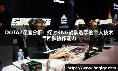 雷火电竞DOTA2深度分析：探讨RNG战队选手的个人技术与团队协作能力